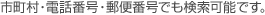 市町村・電話番号・郵便番号でも検索可能です。